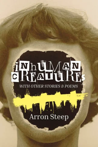 Book cover titled "Inhuman Creatures with Other Stories & Poems" by Arron Steep. Features a vintage-style photo of a person whose face is torn open in a jagged circle, revealing a dark void crossed by a yellow brushstroke.