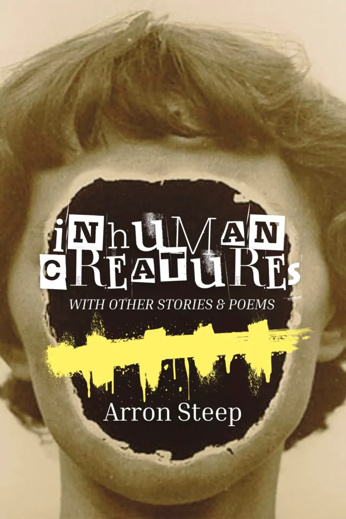 Book cover titled "Inhuman Creatures with Other Stories & Poems" by Arron Steep. Features a vintage-style photo of a person whose face is torn open in a jagged circle, revealing a dark void crossed by a yellow brushstroke.